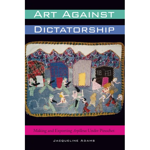 Art Against Dictatorship: Making and Exporting Arpilleras Under Pinochet
