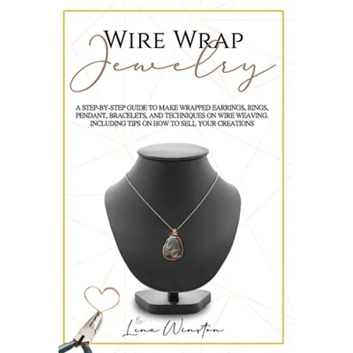 Wire wrap jewelry: A step by step guide to make wrapped earrings, rings, pendant, bracelets, and techniques on wire weaving. Including ti