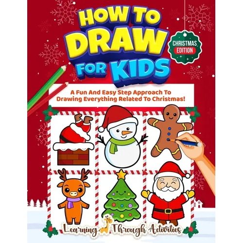 How To Draw For Kids - Christmas Edition: A Fun And Easy Step By Step Approach To Drawing Everything Related To Christmas!