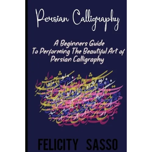 Persian Calligraphy: A Beginners Guide To Performing The Beautiful Art of Persian Calligraphy