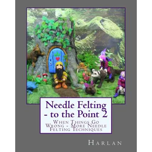 Needle Felting - to the Point 2: When Things Go Wrong - More Needle Felting Techniques