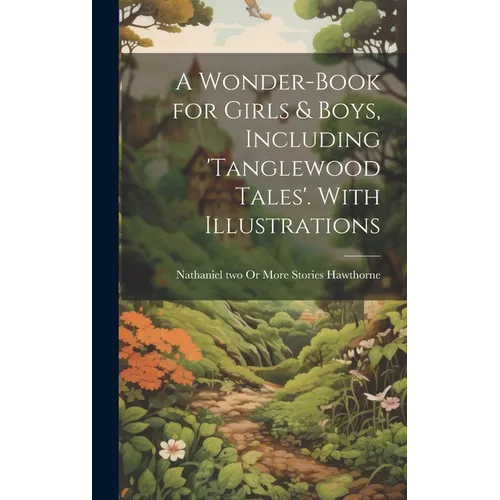 A Wonder-Book for Girls & Boys, Including 'tanglewood Tales'. With Illustrations