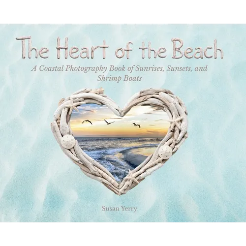 The Heart of the Beach: A Coastal Photography Book of Sunrises, Sunsets, and Shrimp Boats