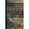 Charcoal Drawing Without a Master: a Complete Practical Treatise on Landscape Drawing in Charcoal: Followed by Lessons on Studies After Allongé