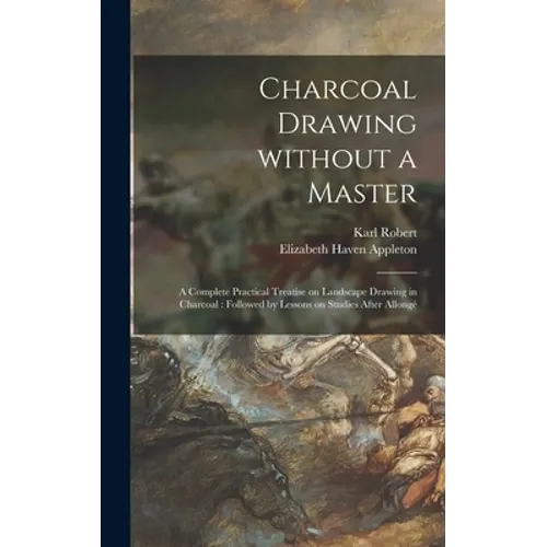 Charcoal Drawing Without a Master: a Complete Practical Treatise on Landscape Drawing in Charcoal: Followed by Lessons on Studies After Allongé