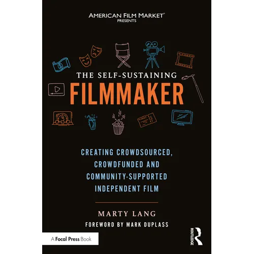 The Self-Sustaining Filmmaker: Creating Crowdsourced, Crowdfunded & Community-Supported Independent Film