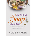 Soap Making: 100 All-Natural & Easy to Follow Soap Tutorials for Beginners