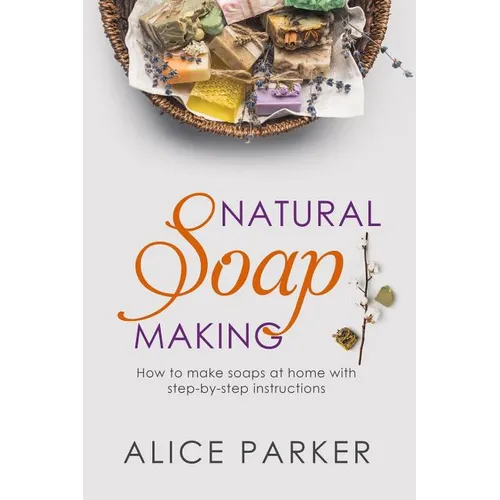 Soap Making: 100 All-Natural & Easy to Follow Soap Tutorials for Beginners