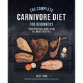 The Complete Carnivore Diet for Beginners: Your Practical Guide to an All-Meat Lifestyle