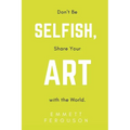 Don't Be Selfish, Share Your Art with the World
