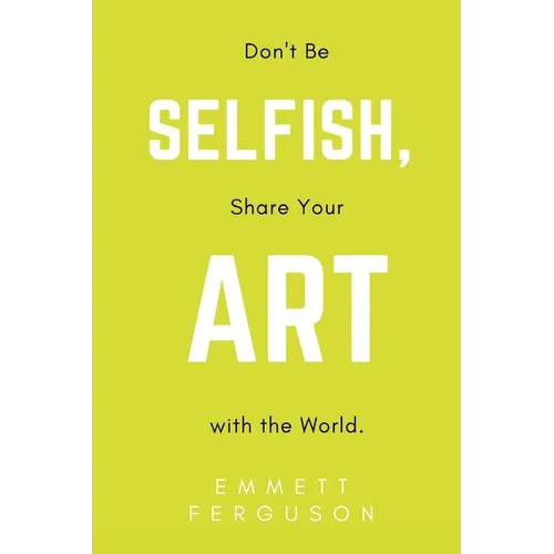 Don't Be Selfish, Share Your Art with the World