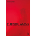 In Between Subjects: A Critical Genealogy of Queer Performance
