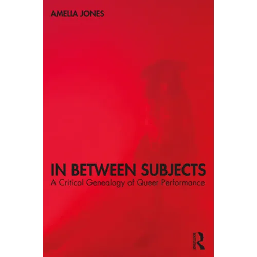 In Between Subjects: A Critical Genealogy of Queer Performance