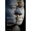 Crafting Feminism from Literary Modernism to the Multimedia Present