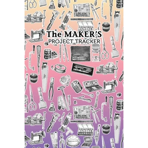The Maker's Project Tracker for Creatives, Crafters, Artists: Hobbyist and Professional Project Management