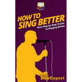 How To Sing Better: Your Step-By-Step Guide To Singing Better