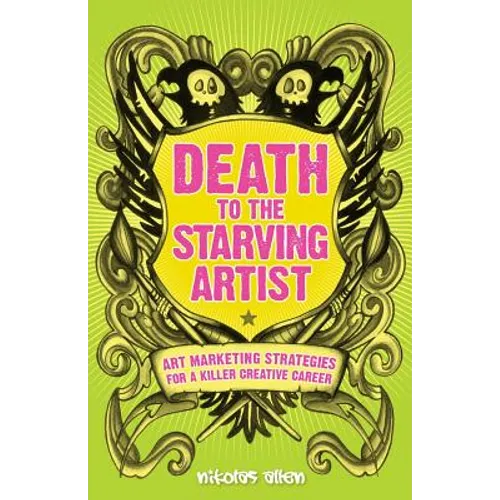 Death To The Starving Artist: Art Marketing Strategies for a Killer Creative Career