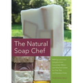 Natural Soap Chef: Making Luxurious Delights from Cucumber Melon and Almond Cookie to Chai Tea and Espresso Forte