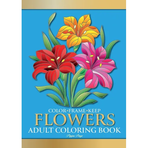 Color Frame Keep. Adult Coloring Book FLOWERS: Relaxation And Stress Relieving Floral Bouquets, Blossoms And Blooms, Decorations, Wreaths, Inspiration