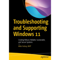 Troubleshooting and Supporting Windows 11: Creating Robust, Reliable, Sustainable, and Secure Systems