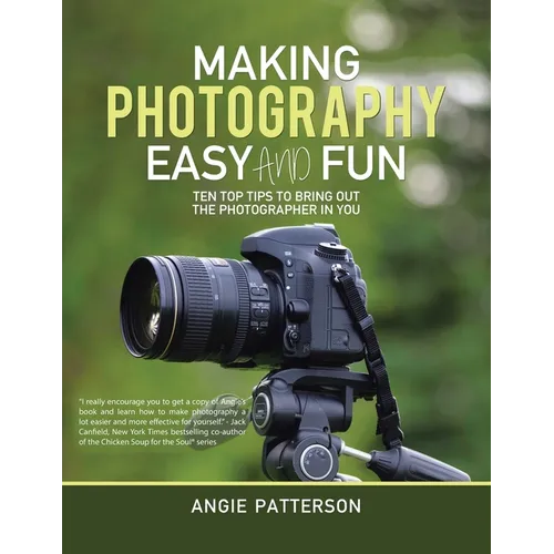 Making Photography Easy and Fun: Ten Top Tips to Bring out the Photographer in You