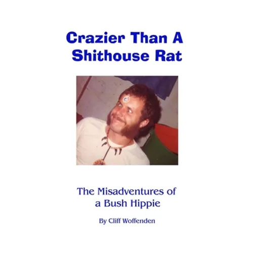 Crazier Than A Shithouse Rat: The Misadventures of a Bush Hippie