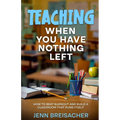 Teaching When You Have Nothing Left: How to Beat Burnout and Build a Classroom That Runs Itself