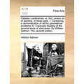 Palladio Londinensis; Or, the London Art of Building. in Three Parts. I. Containing a Demonstration of All the Geometrical Problems III. Copiously Tre