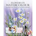 Flowers in Watercolour: Techniques and Tutorials for the Complete Beginner