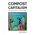 Compost Capitalism: Art and Aesthetics at the End of Empire