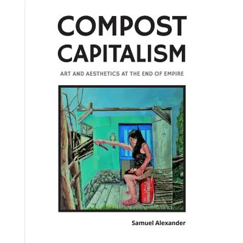 Compost Capitalism: Art and Aesthetics at the End of Empire