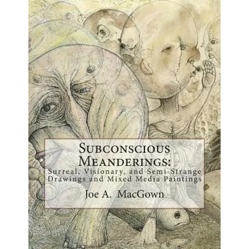Subconscious Meanderings: Surreal, Visionary, and Semi-Strange Drawings and Mixed Media Paintings