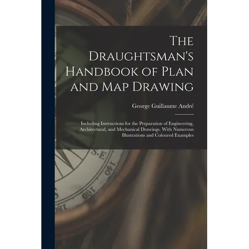 The Draughtsman's Handbook of Plan and Map Drawing: Including Instructions for the Preparation of Engineering, Architectural, and Mechanical Drawings.