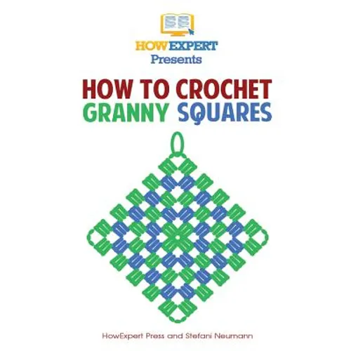 How To Crochet Granny Squares: Your Step By Step Guide To Crocheting Granny Squares