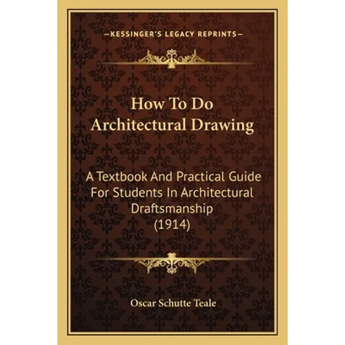 How To Do Architectural Drawing: A Textbook And Practical Guide For Students In Architectural Draftsmanship (1914)