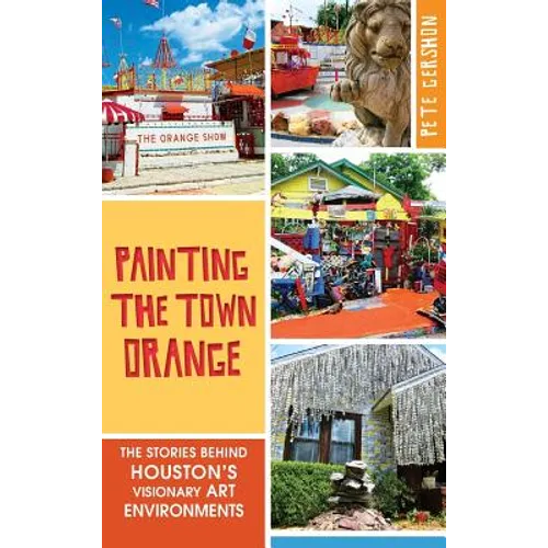 Painting the Town Orange: The Stories Behind Houston's Visionary Art Environments