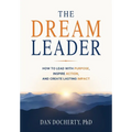 The Dream Leader: How to Lead with Purpose, Inspire Action, and Create Lasting Impact