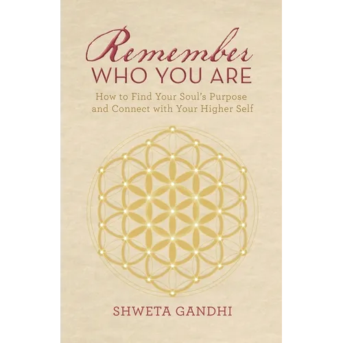 Remember Who You Are: How to Find Your Soul's Purpose and Connect with Your Higher Self