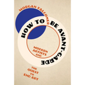 How to Be Avant-Garde: Modern Artists and the Quest to End Art