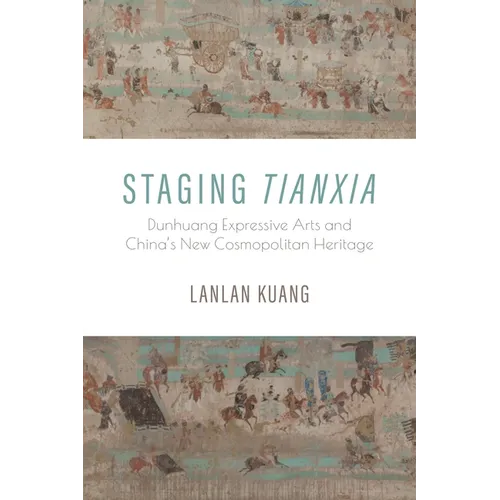 Staging Tianxia: Dunhuang Expressive Arts and China's New Cosmopolitan Heritage