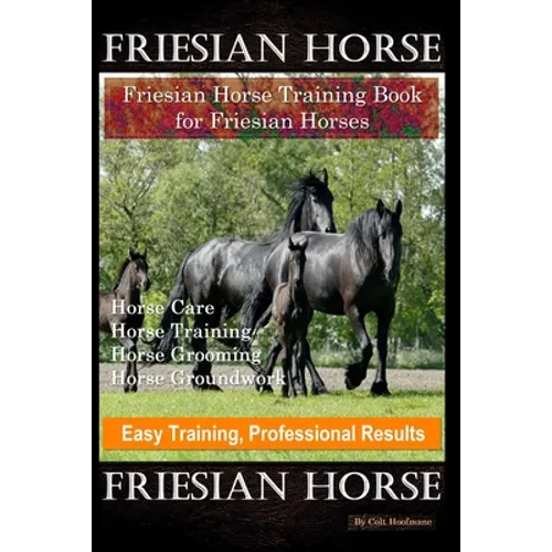 Friesian Horse, Friesian Training, Horse Training Book for Friesian Horses, Horse Care, Horse Training, Horse Grooming, Horse Groundwork, Easy Trainin