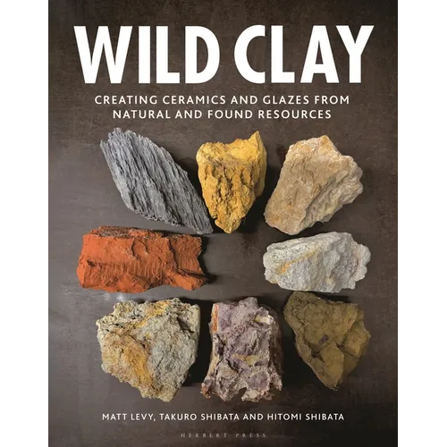 Wild Clay: Creating Ceramics and Glazes from Natural and Found Resources