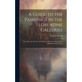 A Guide to the Paintings in the Florentine Galleries; the Uffizi, the Pitti, the Accademia; a Critical Catalogue With Quotations From Vasari