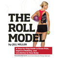 The Roll Model: A Step-By-Step Guide to Erase Pain, Improve Mobility, and Live Better in Your Body