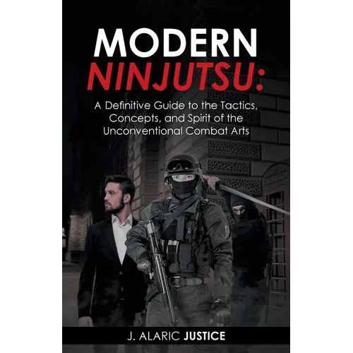 Modern Ninjutsu: A Definitive Guide to the Tactics, Concepts, and Spirit of the Unconventional Combat Arts