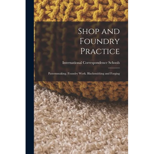 Shop and Foundry Practice: Patternmaking. Foundry Work. Blacksmithing and Forging