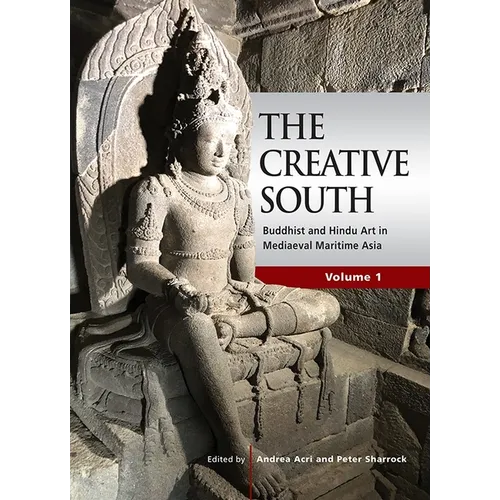The Creative South: Buddhist and Hindu Art in Mediaeval Maritime Asia, Volume 1