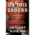 On This Ground: Hardship and Hope at the Toughest Prep School in America