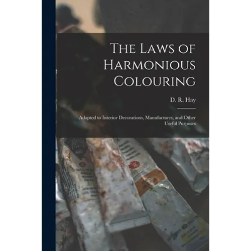 The Laws of Harmonious Colouring: Adapted to Interior Decorations, Manufactures, and Other Useful Purposes