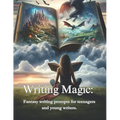 Writing Magic: : Fantasy writing prompts for teenagers and young writers.